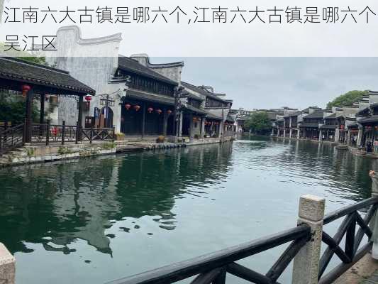 江南六大古镇是哪六个,江南六大古镇是哪六个吴江区