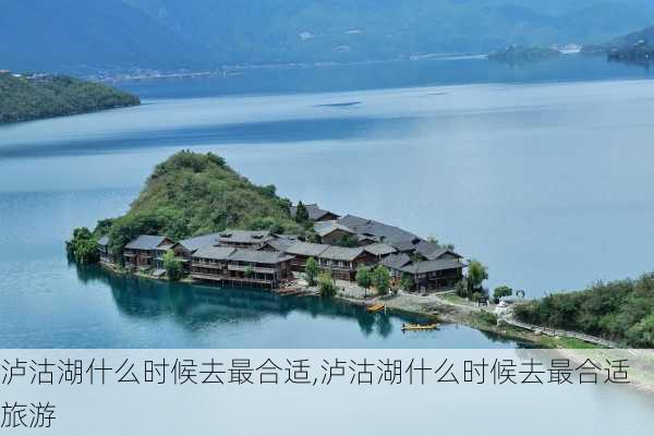 泸沽湖什么时候去最合适,泸沽湖什么时候去最合适旅游