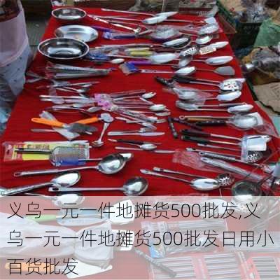 义乌一元一件地摊货500批发,义乌一元一件地摊货500批发日用小百货批发