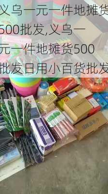 义乌一元一件地摊货500批发,义乌一元一件地摊货500批发日用小百货批发