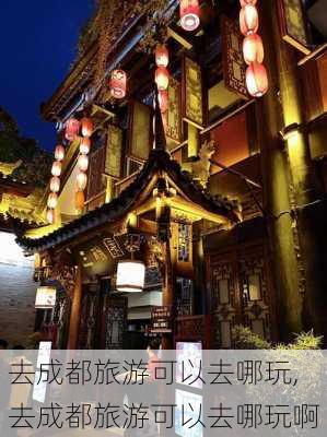 去成都旅游可以去哪玩,去成都旅游可以去哪玩啊