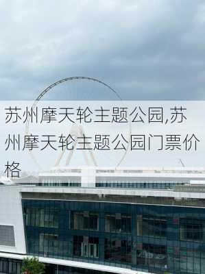 苏州摩天轮主题公园,苏州摩天轮主题公园门票价格