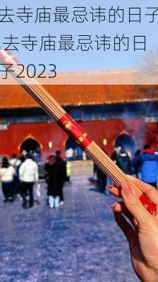 去寺庙最忌讳的日子,去寺庙最忌讳的日子2023