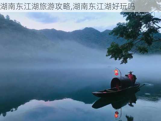 湖南东江湖旅游攻略,湖南东江湖好玩吗