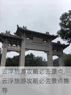 云浮旅游攻略必去景点,云浮旅游攻略必去景点推荐