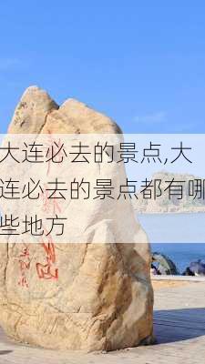 大连必去的景点,大连必去的景点都有哪些地方