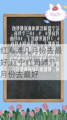 红海滩几月份去最好,辽宁红海滩几月份去最好