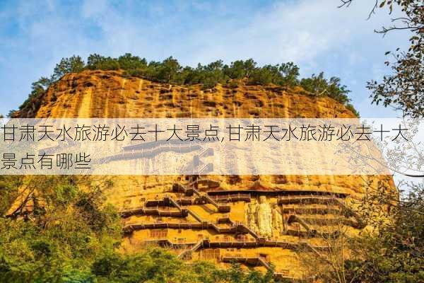 甘肃天水旅游必去十大景点,甘肃天水旅游必去十大景点有哪些