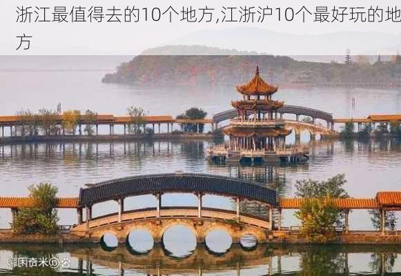 浙江最值得去的10个地方,江浙沪10个最好玩的地方