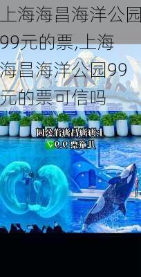 上海海昌海洋公园99元的票,上海海昌海洋公园99元的票可信吗