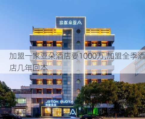 加盟一家亚朵酒店要1000万,加盟全季酒店几年回本