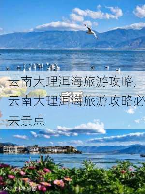 云南大理洱海旅游攻略,云南大理洱海旅游攻略必去景点