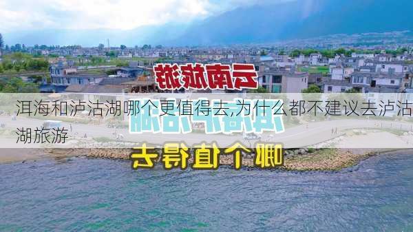 洱海和泸沽湖哪个更值得去,为什么都不建议去泸沽湖旅游