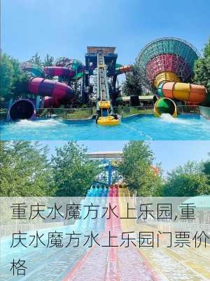 重庆水魔方水上乐园,重庆水魔方水上乐园门票价格