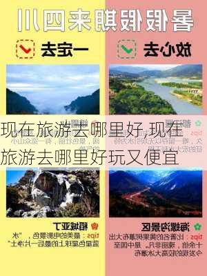 现在旅游去哪里好,现在旅游去哪里好玩又便宜