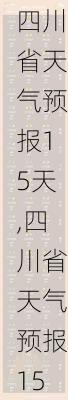 四川省天气预报15天,四川省天气预报15天准确