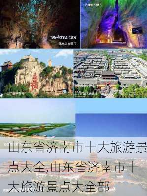 山东省济南市十大旅游景点大全,山东省济南市十大旅游景点大全部