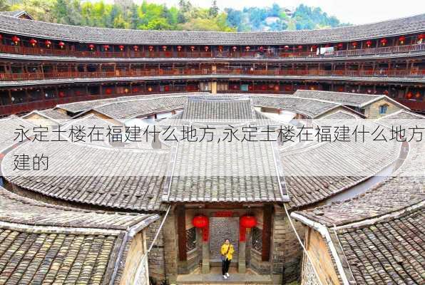 永定土楼在福建什么地方,永定土楼在福建什么地方建的