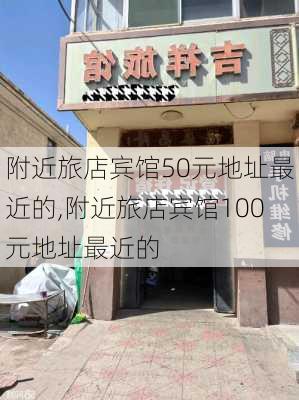 附近旅店宾馆50元地址最近的,附近旅店宾馆100元地址最近的