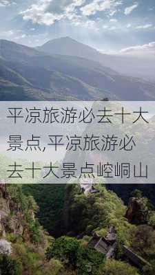 平凉旅游必去十大景点,平凉旅游必去十大景点崆峒山