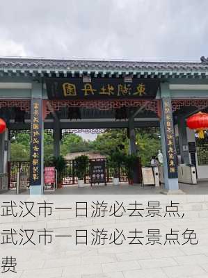 武汉市一日游必去景点,武汉市一日游必去景点免费