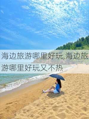 海边旅游哪里好玩,海边旅游哪里好玩又不热