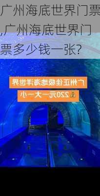 广州海底世界门票,广州海底世界门票多少钱一张?