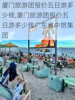 厦门旅游团报价五日游多少钱,厦门旅游团报价五日游多少钱广东省中旅集团