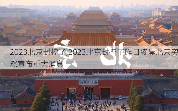 2023北京封控了,2023北京封控了昨日凌晨北京突然宣布重大消息