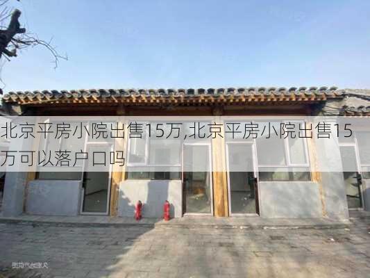 北京平房小院出售15万,北京平房小院出售15万可以落户口吗