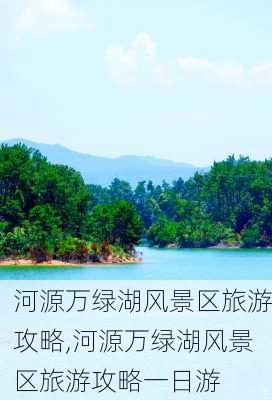 河源万绿湖风景区旅游攻略,河源万绿湖风景区旅游攻略一日游