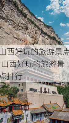 山西好玩的旅游景点,山西好玩的旅游景点排行