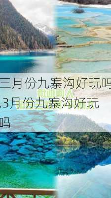 三月份九寨沟好玩吗,3月份九寨沟好玩吗