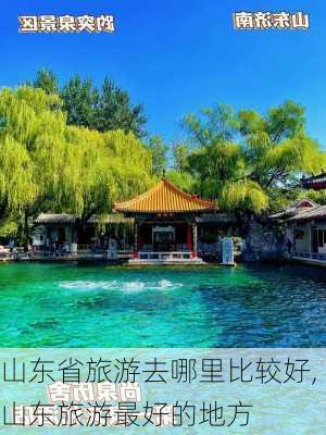 山东省旅游去哪里比较好,山东旅游最好的地方