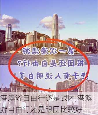 港澳游自由行还是跟团,港澳游自由行还是跟团比较好