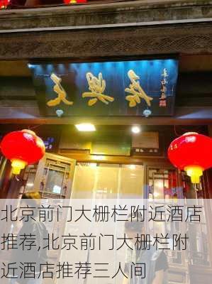 北京前门大栅栏附近酒店推荐,北京前门大栅栏附近酒店推荐三人间