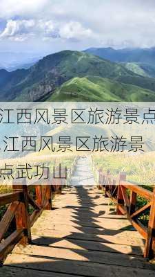 江西风景区旅游景点,江西风景区旅游景点武功山