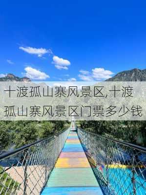 十渡孤山寨风景区,十渡孤山寨风景区门票多少钱