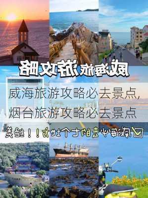 威海旅游攻略必去景点,烟台旅游攻略必去景点