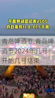 青岛啤酒节,青岛啤酒节2024年几号开始几号结束