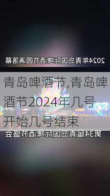 青岛啤酒节,青岛啤酒节2024年几号开始几号结束