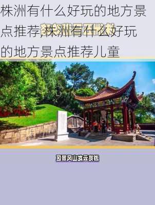 株洲有什么好玩的地方景点推荐,株洲有什么好玩的地方景点推荐儿童