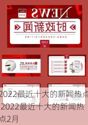 2022最近十大的新闻热点,2022最近十大的新闻热点2月