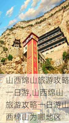 山西绵山旅游攻略一日游,山西绵山旅游攻略一日游山西棉山为哪地区