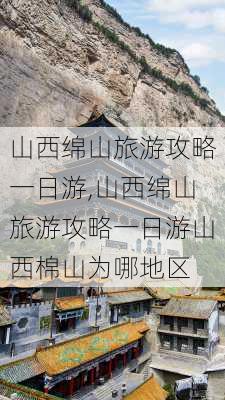 山西绵山旅游攻略一日游,山西绵山旅游攻略一日游山西棉山为哪地区