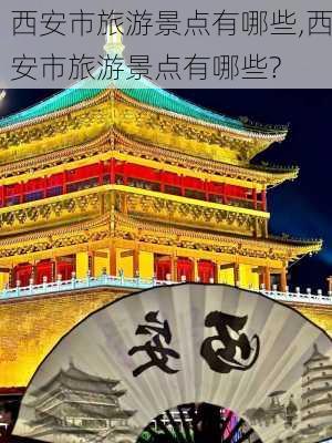 西安市旅游景点有哪些,西安市旅游景点有哪些?