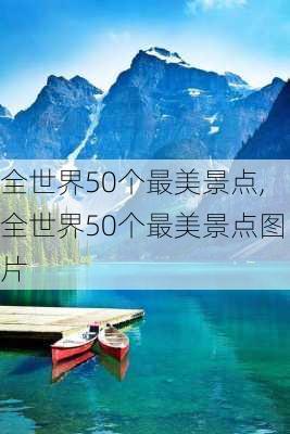 全世界50个最美景点,全世界50个最美景点图片