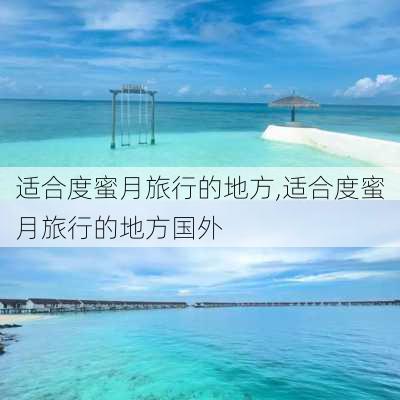 适合度蜜月旅行的地方,适合度蜜月旅行的地方国外