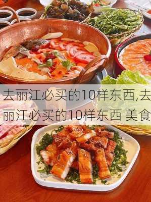 去丽江必买的10样东西,去丽江必买的10样东西 美食