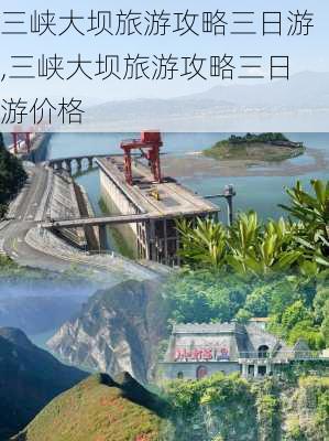 三峡大坝旅游攻略三日游,三峡大坝旅游攻略三日游价格